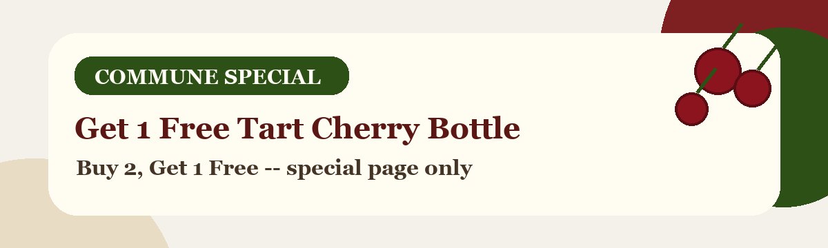 Get 1 Free Tart Cherry Bottle. Buy 2, Get 1 Free on the special page only.