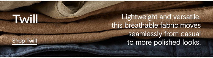 Twills: Lightweight and versatile, this breathable fabric moves seamlessly from casual to more polished looks.