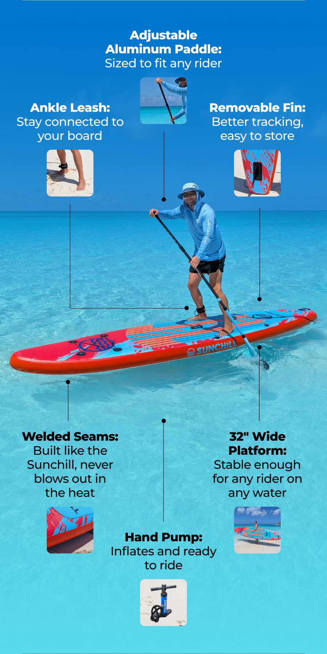 Adjustable Aluminum Paddle: Sized to fit any rider | Removable Fin: Better tracking, easy to store  | Ankle Leash: Stay connected to your board | Hand Pump: Inflates and ready to ride | Welded Seams: Built like the Sunchill, never blows out in the heat  | 32" Wide Platform: Stable enough for any rider on any water 