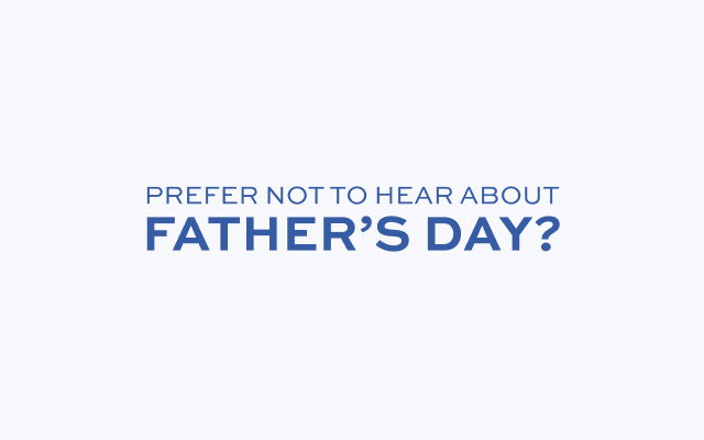 Prefer not to hear about Father’s Day?