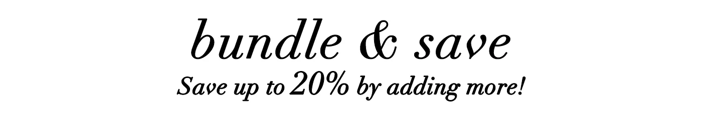 Bundle & Save - Save up to 20% by adding more!