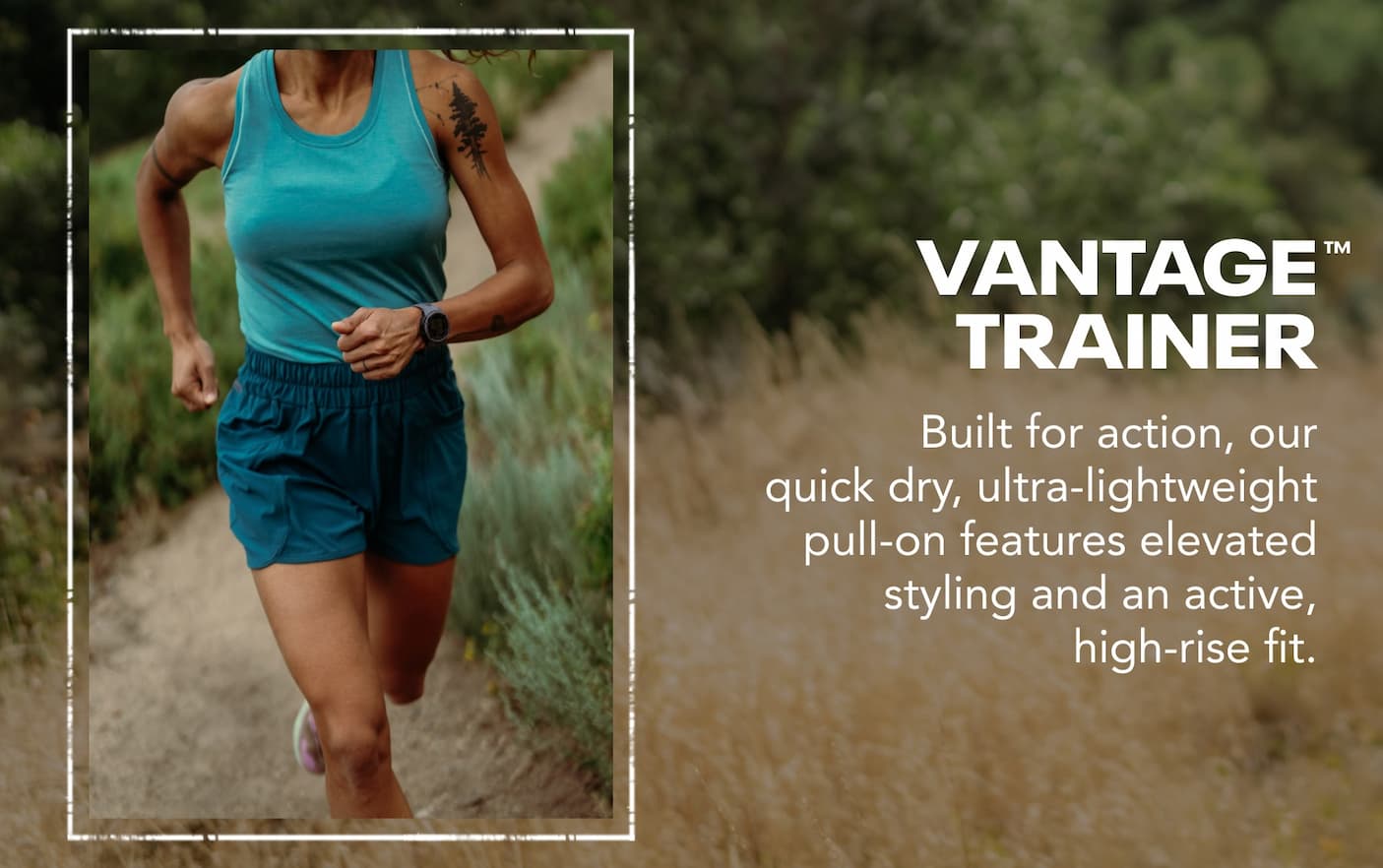 Women's Vantage Trainer built for action, our quick dry, ultra-lightweight pull-on features elevated styling and an active, high-rise fit.