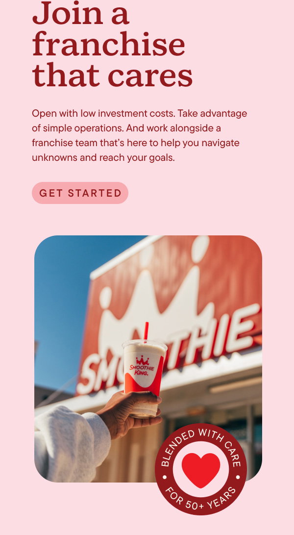 Join a franchise that cares. Open with low investment costs. Take advantage of simple operations. And work alongside a franchise team that's here to help you navigate unknowns and reach your goals. Get Started.