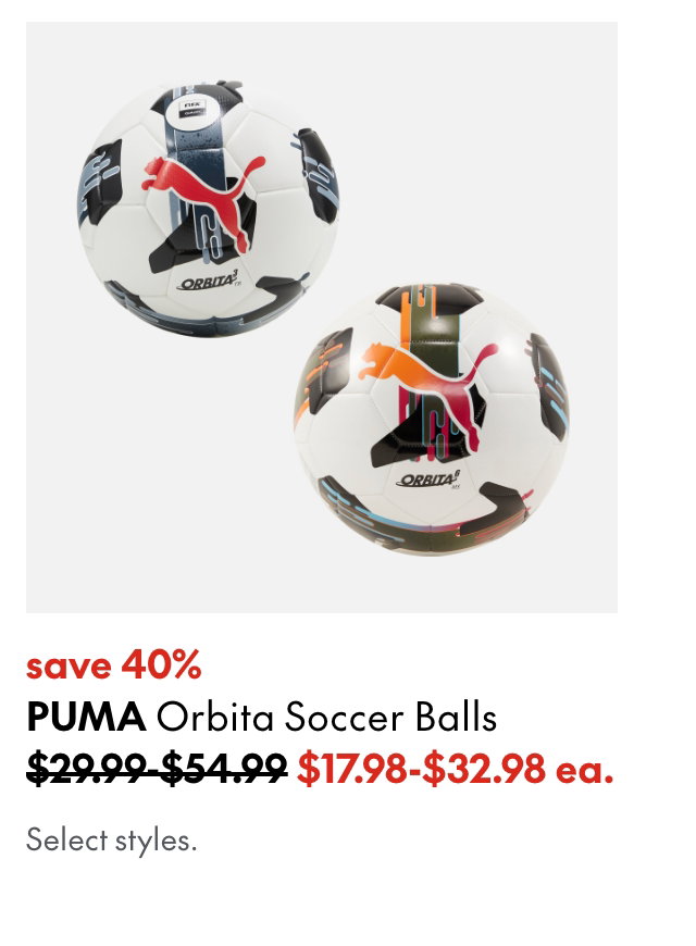Puma Soccer Balls
save 40%
Orbita 3
54.99 (Strikethrough)
32.98 ea.
Orbita 6 
29.99 (Strikethrough)
17.98 ea.
Offer valid until May 27, 2026.