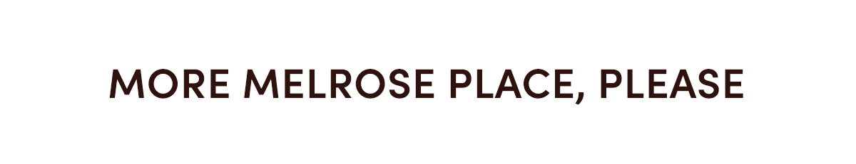 MORE MELROSE PLACE, PLEASE