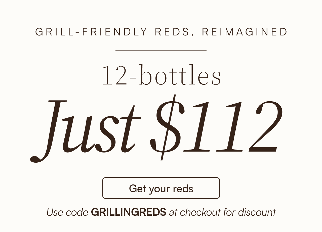 Grill-friendly reds, reimagined. 12 bottles just $112. Get your reds and use code GRILLINGREDS at checkout for discount