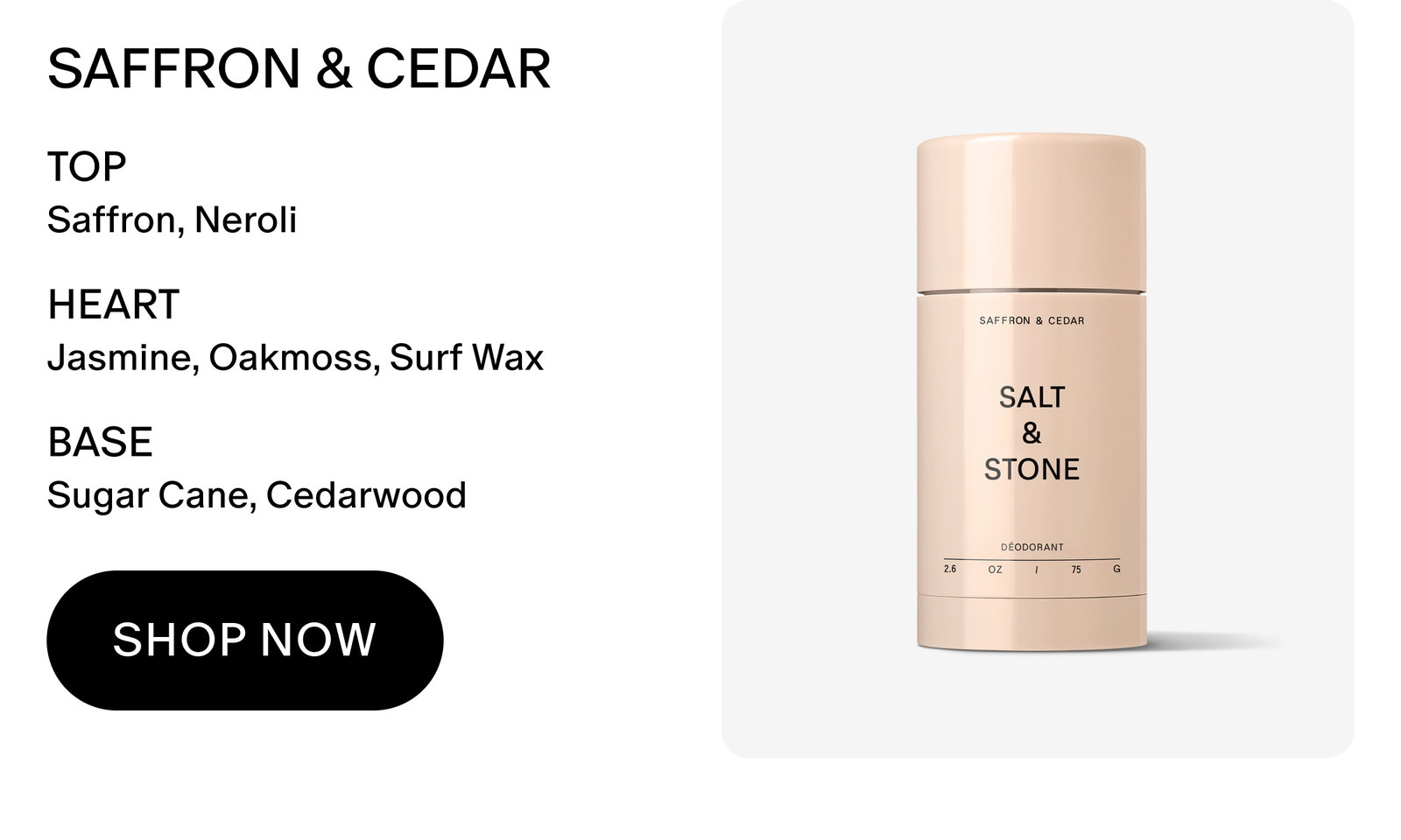 SAFFRON & CEDAR TOP Saffron, Neroli HEART Jasmine, Oakmoss, Surf Wax BASE Sugar Cane, Cedarwood SHOP NOW