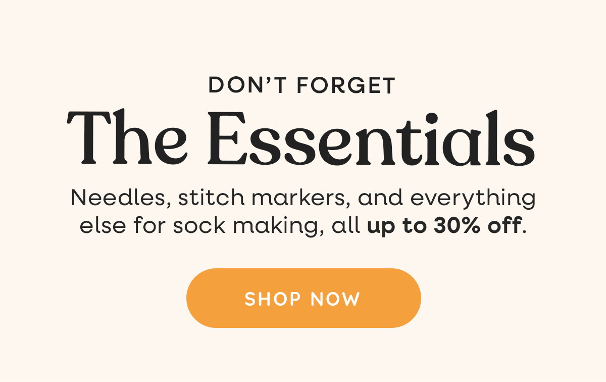 Don't Forget The Essentials. Needles, stitch markers, and everything else for sock making, all up to 30% off. Shop Now >>