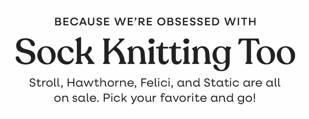 Because we're obsessed with Sock Knitting Too. Stroll, Hawthorne, Felici, and Static are all on sale. Pick your favorite and go! >>