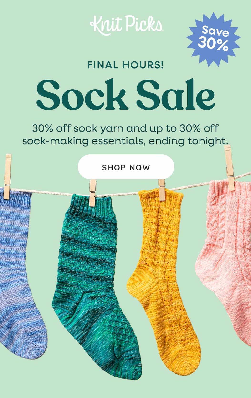 Image: Four colorful knit socks hangings on a clothesline. Text: Knit Picks. Save 30%. Final Hours! Sock Sale. 30% off sock yarn and up to 30% off sock-making essentials, ending tonight. Shop Now >>