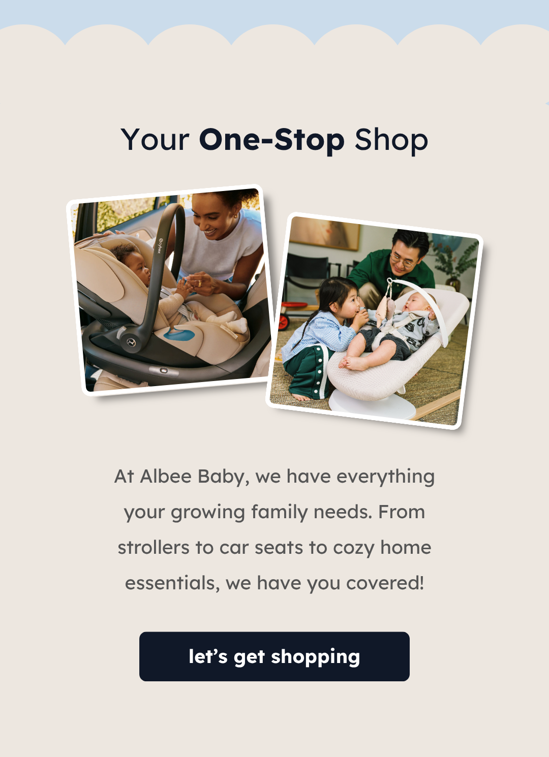 Your One-Stop Shop | At Albee Baby, we have everything your growing family needs. From strollers to car seats to cozy home essentials, we have you covered! | Let's Get Shopping