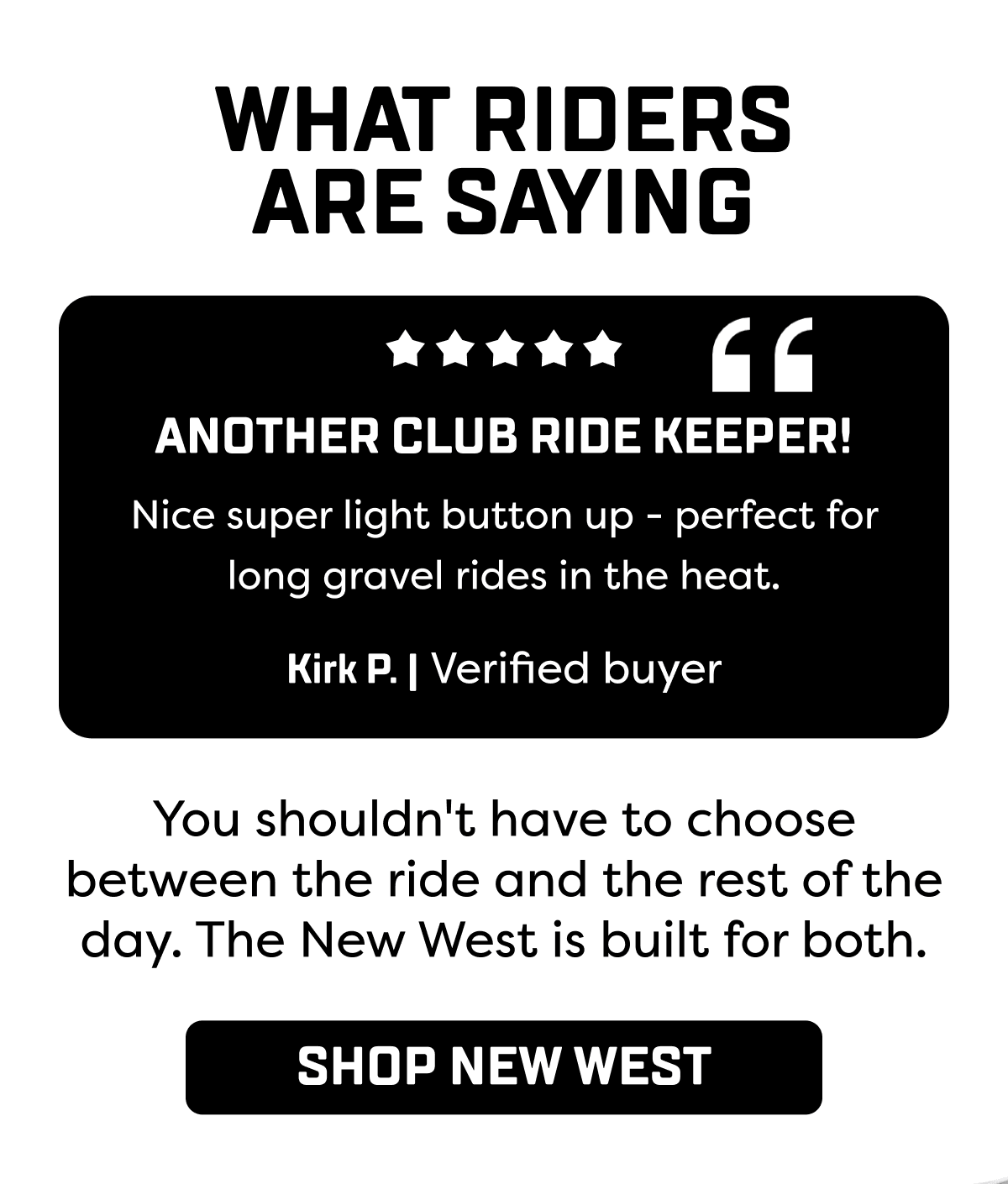You shouldn't have to choose between the ride and the rest of the day. The New West is built for both.