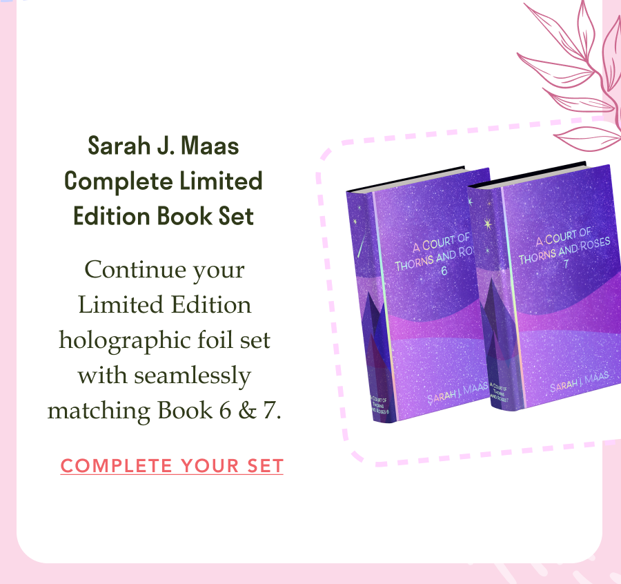 Sarah J. Maas Complete Limited Edition Book Set! Continue your Limited Edition holographic foil set with seamlessly matching Book 6 & 7. COMPLETE YOUR SET!