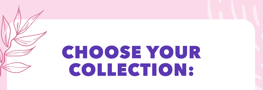 CHOOSE YOUR COLLECTION: 