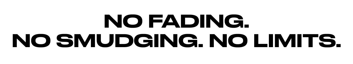 No Fading. No Smudging. No Limits.