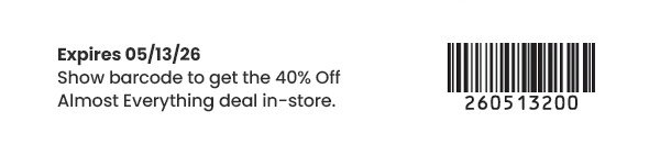 Expires 05/13/26. Show barcode to get 40 percent off almost everything deal in-store. Barcode number 260513200.
