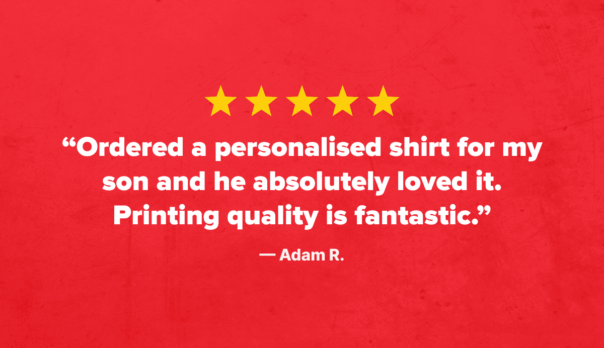 ★★★★★ “Ordered a personalised shirt for my son and he absolutely loved it. Printing quality is fantastic.” — Adam R.