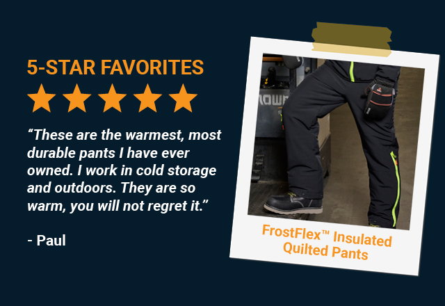 These are the warmest, most durable pants I have ever owned. I work in cold storage and outdoors. They are so warm, you will not regret it.