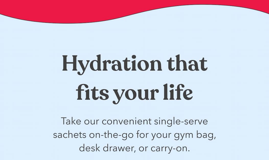 Hydration that fits your life | Take our convenient single-serve sachets on-the-go for your gym bag, desk drawer, or carry-on.
