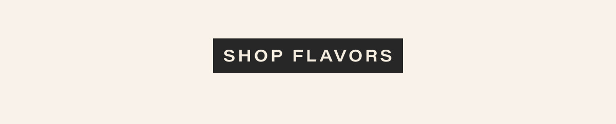 [ SHOP FLAVORS ]