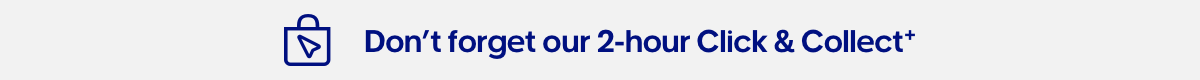 Dont forget our 2-hour Click & Collect