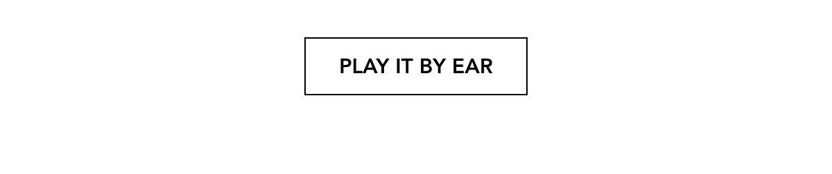 PLAY IT BY EAR