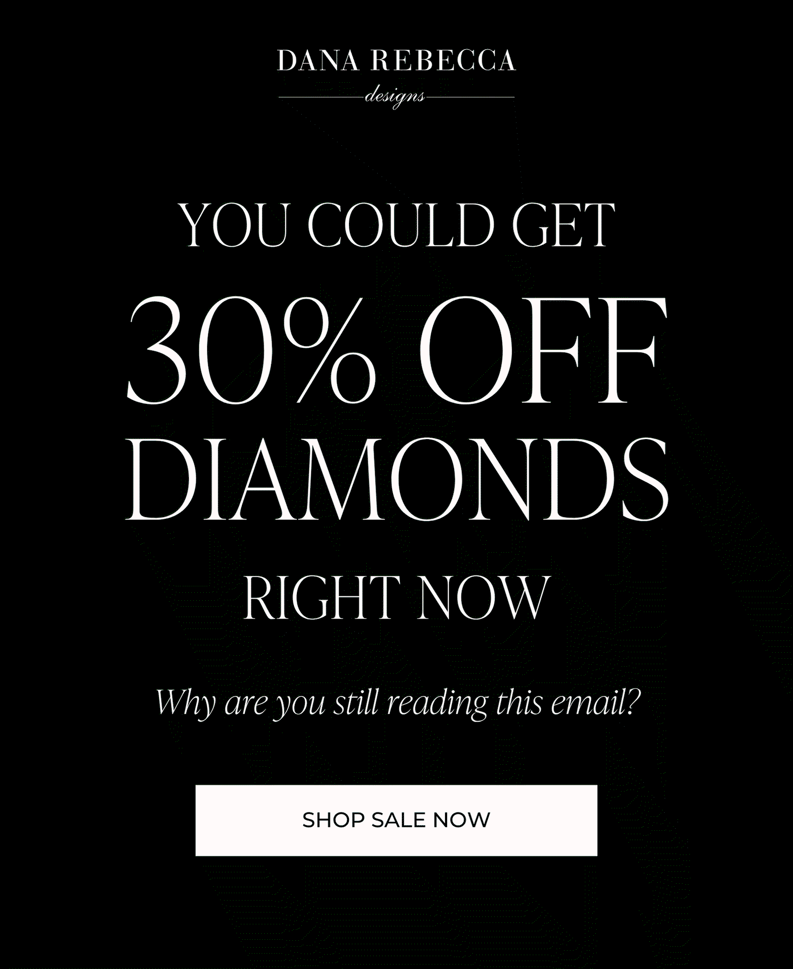 DANA REBECCA designs | YOU COULD GET 30% OFF DIAMONDS RIGHT NOW - Why are you still reading this email? | SHOP SALE NOW