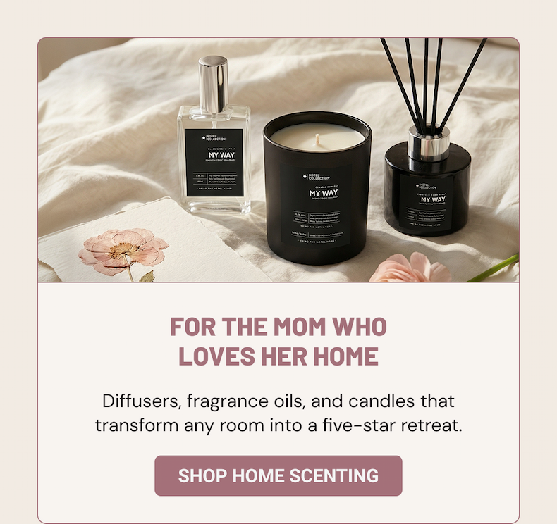 FOR THE MOM WHO LOVES HER HOME. Diffusers, fragrance oils, and candles that transform any room into a five-star retreat. 