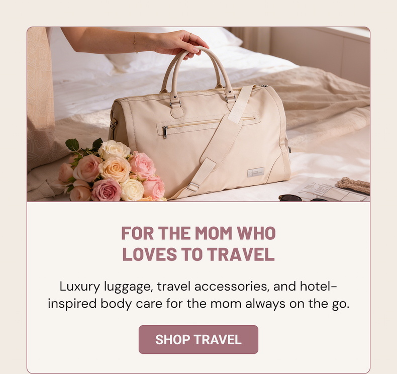FOR THE MOM WHO LOVES TO TRAVEL. Luxury luggage, travel accessories, and hotel-inspired body care for the mom always on the go.