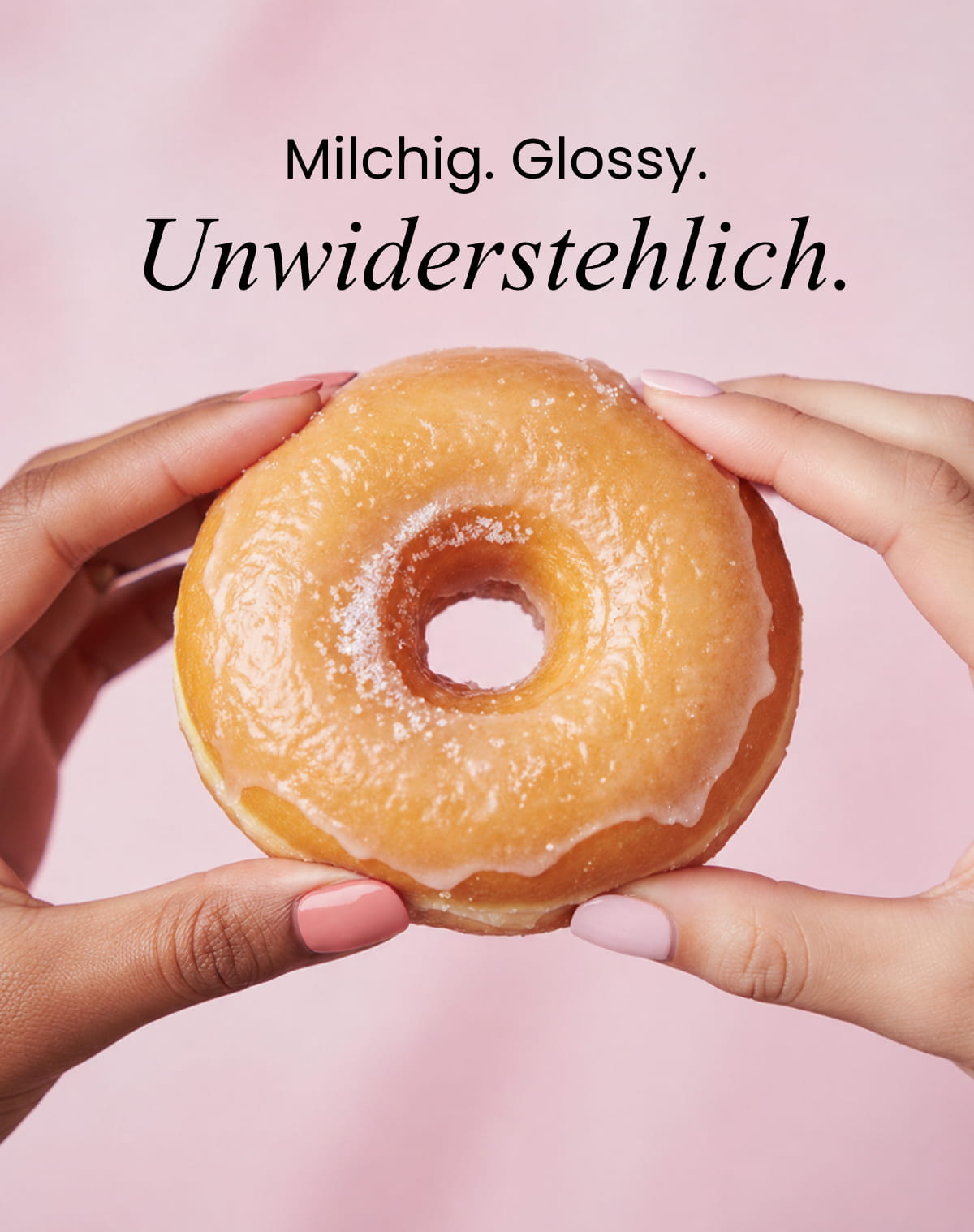 Milchig. Glossy. Unwiderstehlich.