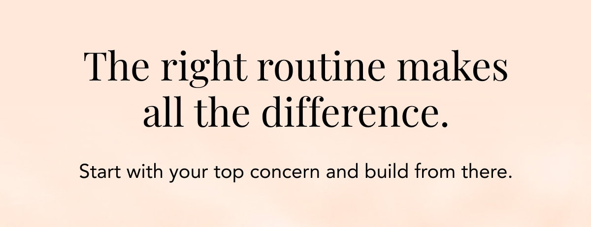 The Right Routine Makes All The Difference - Start With Your Top Concern And Build From There