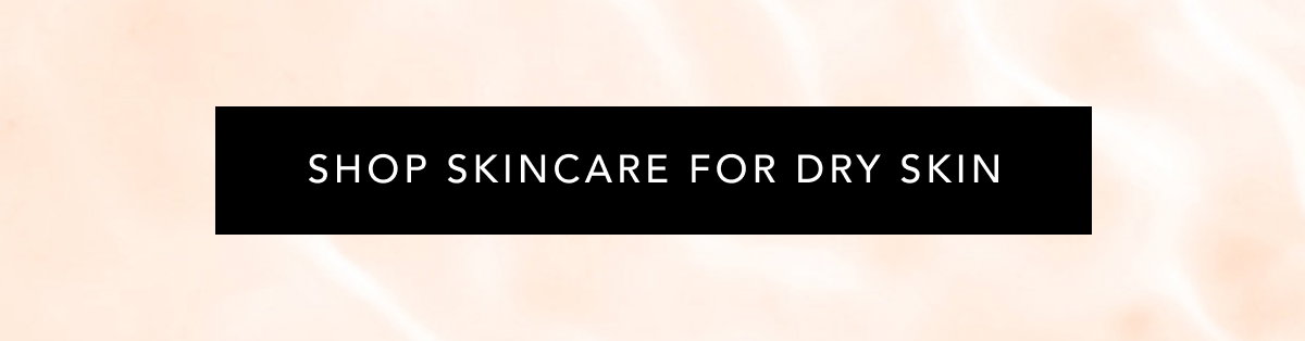 Shop Skincare For Dry Skin