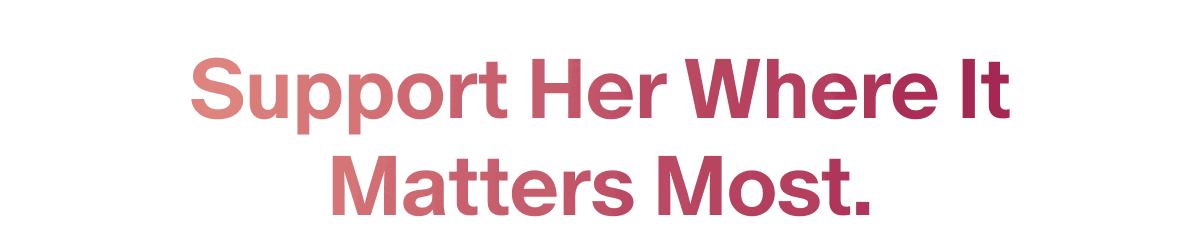 Support her where it matters most