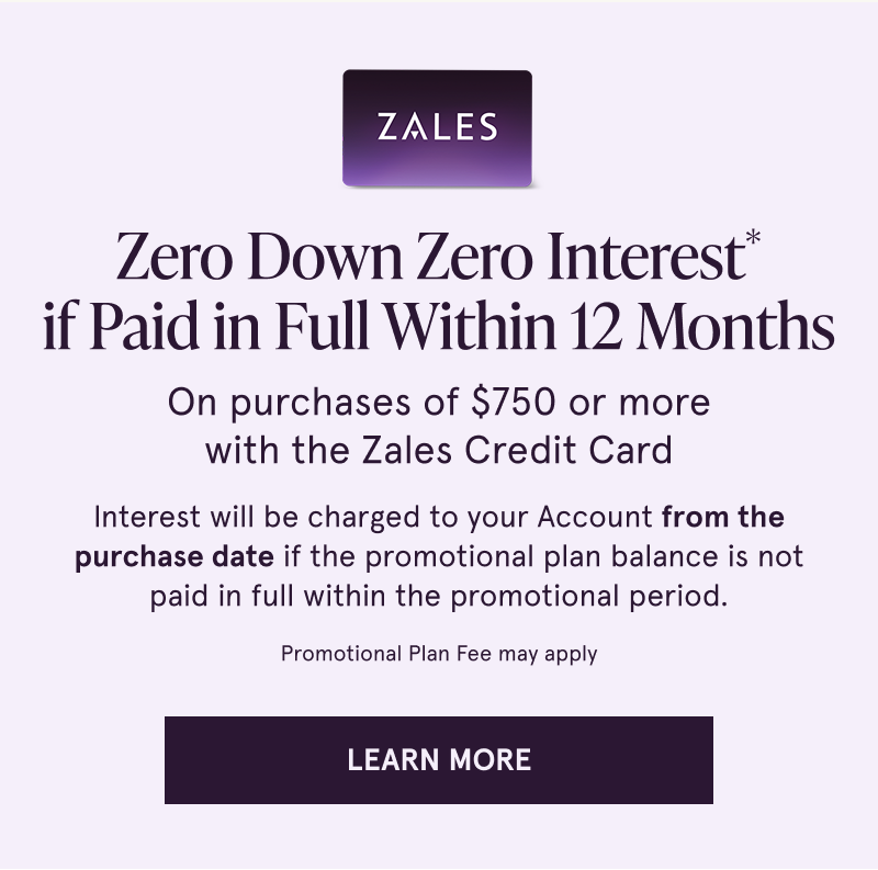Zero down, zero interest if paid in full within 12 months on purchases $750+ with the Zales Credit Card. Click to learn more