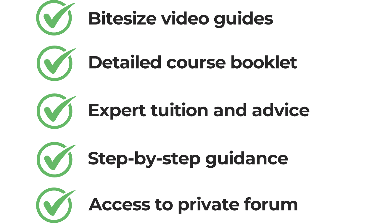 Bitesize video guides, step-by-step guidance, detailed course booklet, private forum, expert tuition and advice
