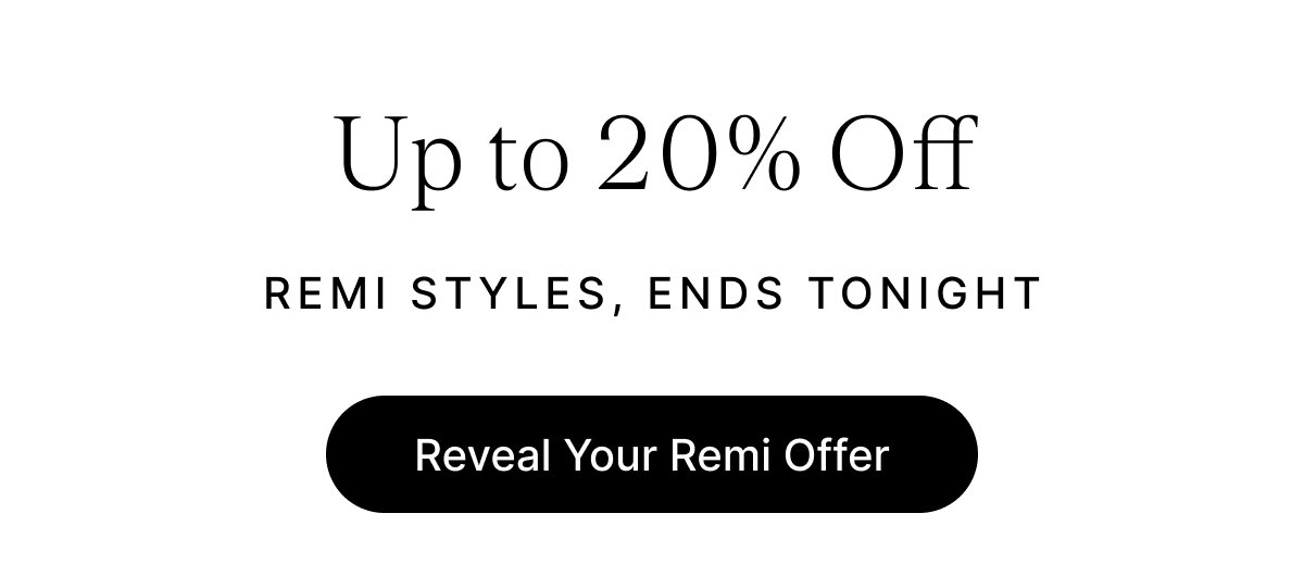 Up to 20% Off REMI STYLES, ENDS TONIGHT Reveal Your Remi Offer