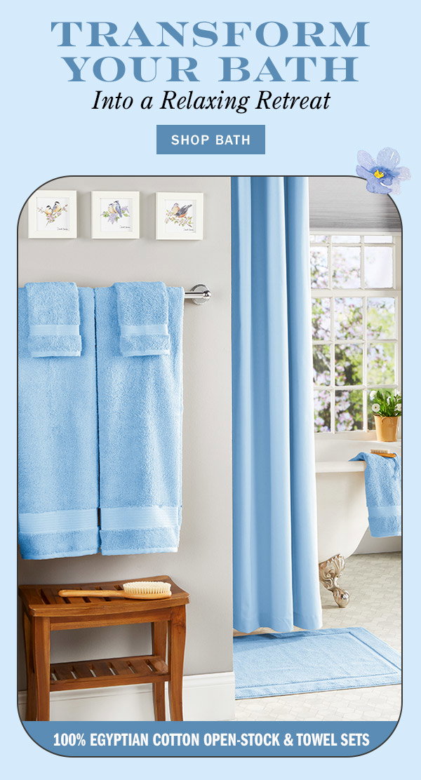 Transform Your Bath Into a Relaxing Retreat. 100% Egyptian Cotton Open-Stock & Towel Sets. Shop Bath. Egyptian Cotton Six-Piece Bath Towel Set, Premium Cotton Bath Mat, Stay-Dry Water-Repellant Cotton Shower Curtain