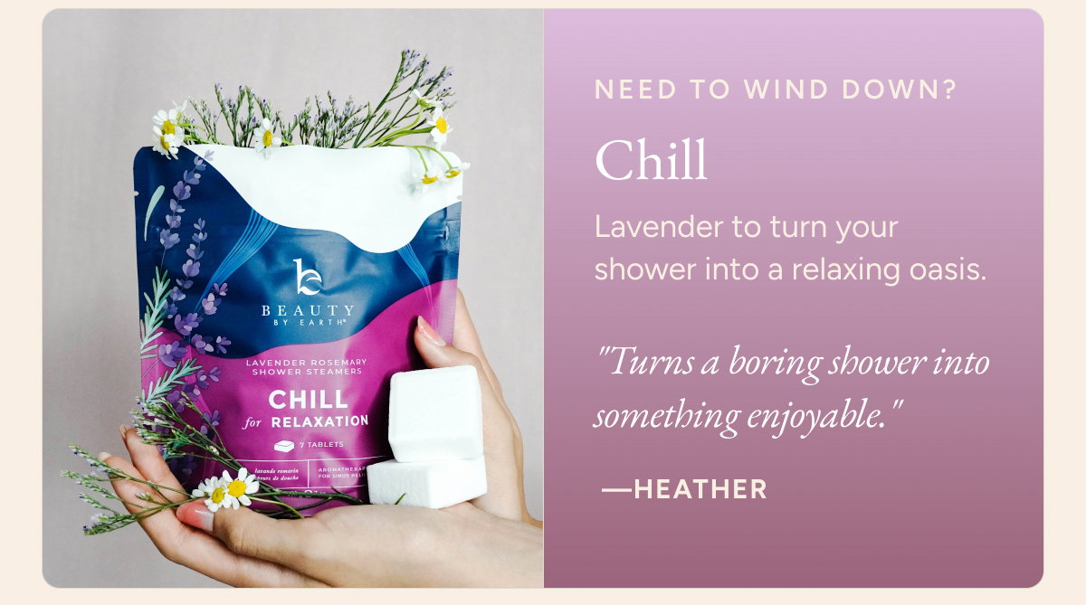 Need to wind down? Chill - Lavender to turn your shower into a relaxing oasis. "Turns a boring shower into something enjoyable." - Heather