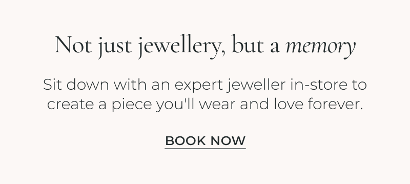 Sit down with an expert jeweller in-store to create a piece you'll wear and love forever.