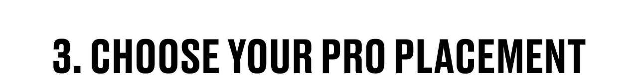 CHOOSE YOUR PRO PLACEMENT