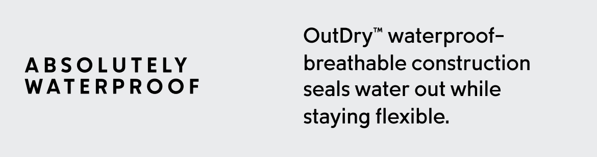 OutDry™ waterproof-breathable construction  seals water out while  staying flexible.