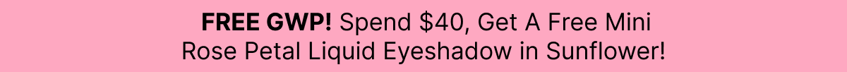 FREE GWP! Spend $40, Get A Free Mini Rose Petal Liquid Eyeshadow in Sunflower!