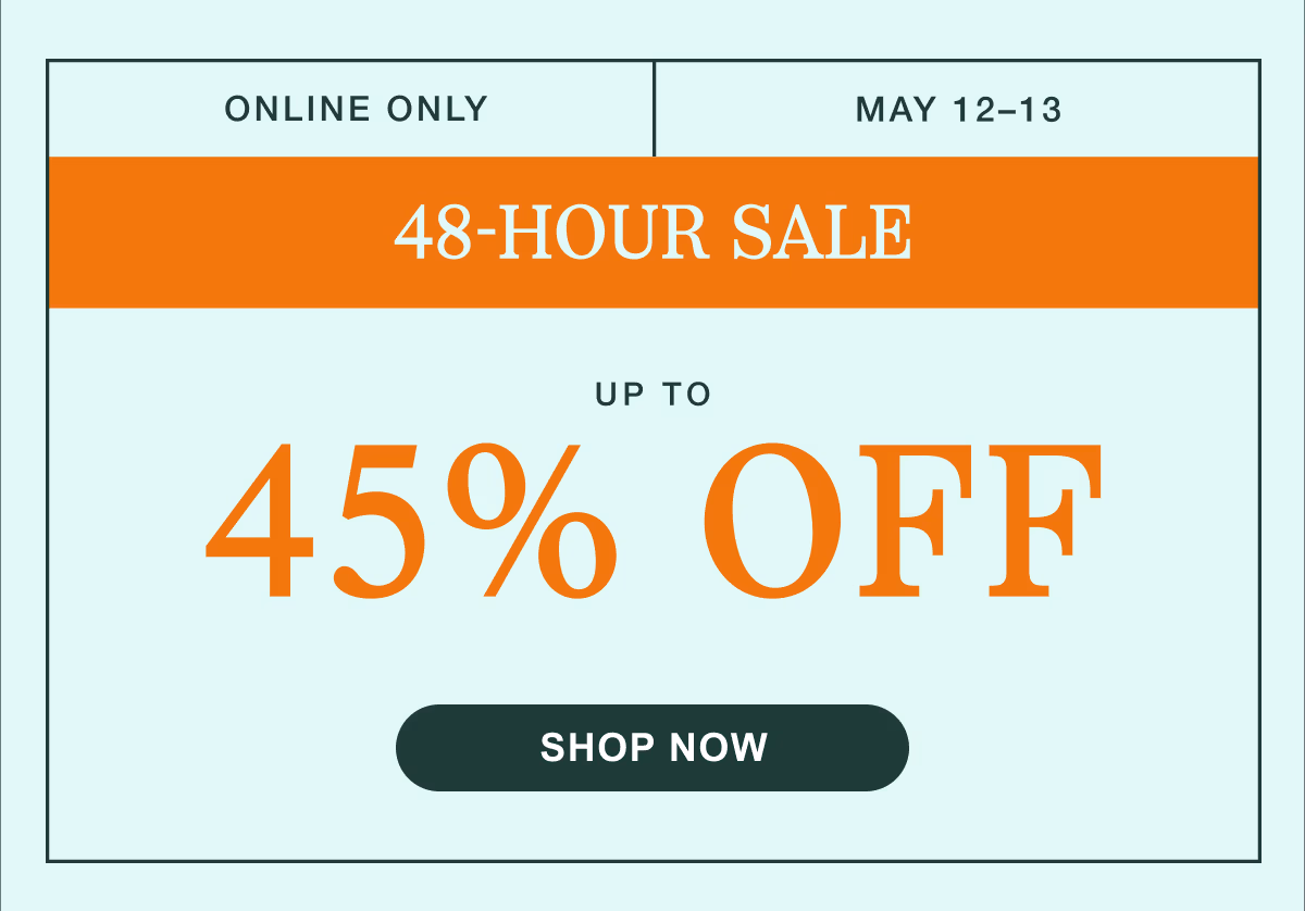 Online Only | May 12–13 | 48-Hour Sale | Up to 45% Off | Shop Now