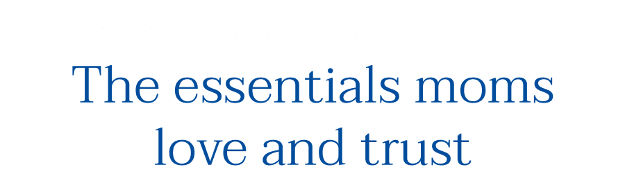 The essentials moms love and trust