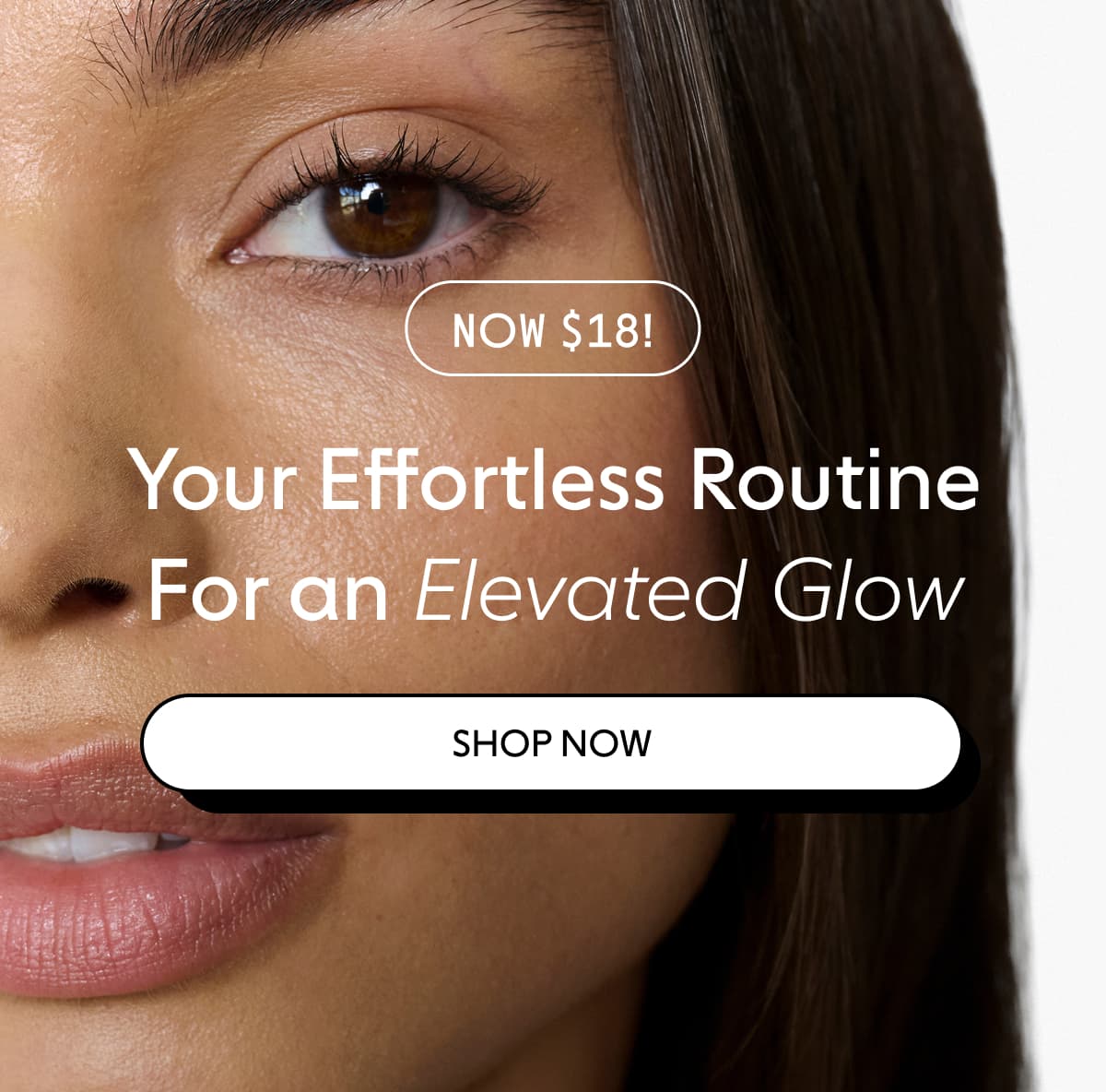 Now $18! Your Effortless Routine For an Elevated Glow | SHOP NOW