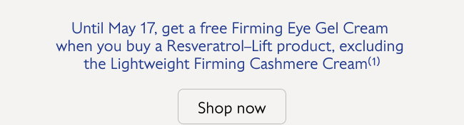 Untin 17 May, get a free Firming Eye Gel Cream when you buy a Resveratrol–Lift product(1)