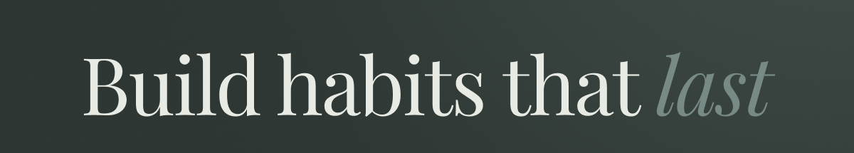 Build habits that last 