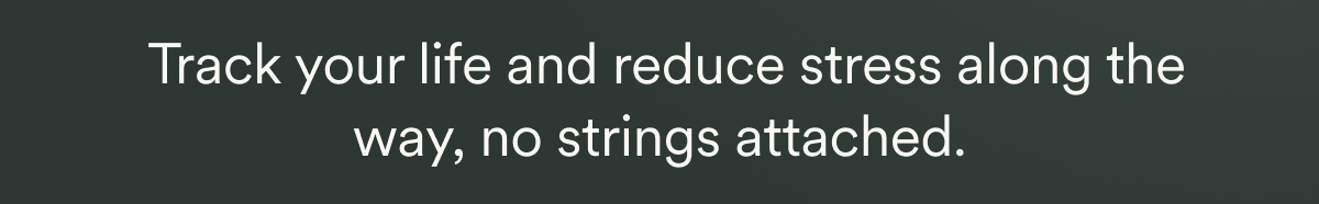  Track your life and reduce stress along the way, no strings attached.
