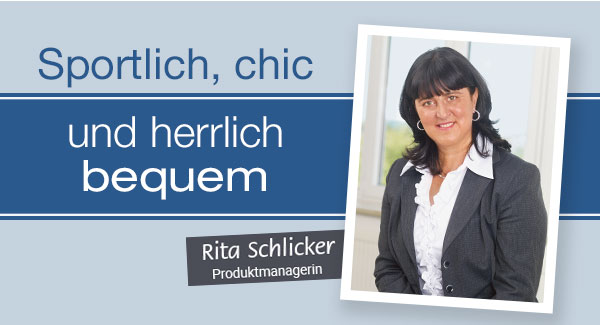 Sportlich, chic und herrlich bequem. Rita Schlicker, Produktmanagerin. 