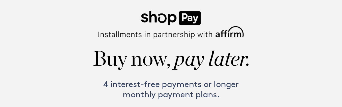 Shop Pay. Installments in partnership with affirm. Buy now, pay later. 4 interest-free payments or longer monthly payment plans.
